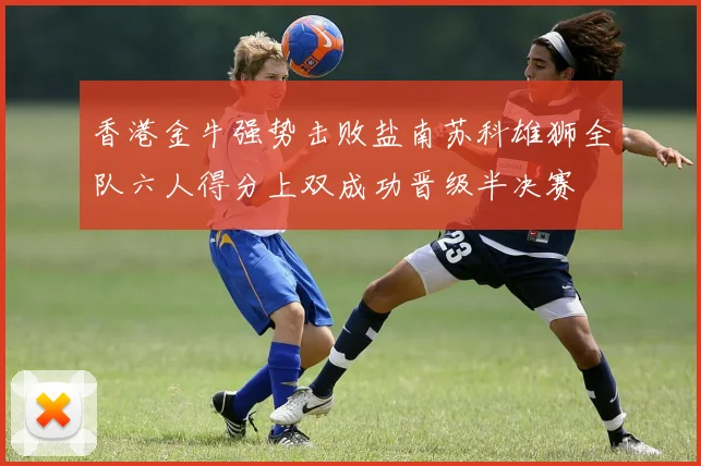 香港金牛强势击败盐南苏科雄狮全队六人得分上双成功晋级半决赛