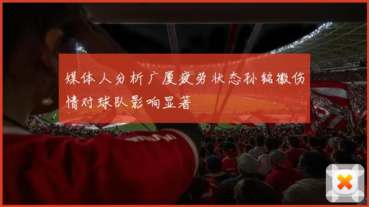 媒体人分析广厦疲劳状态孙铭徽伤情对球队影响显著