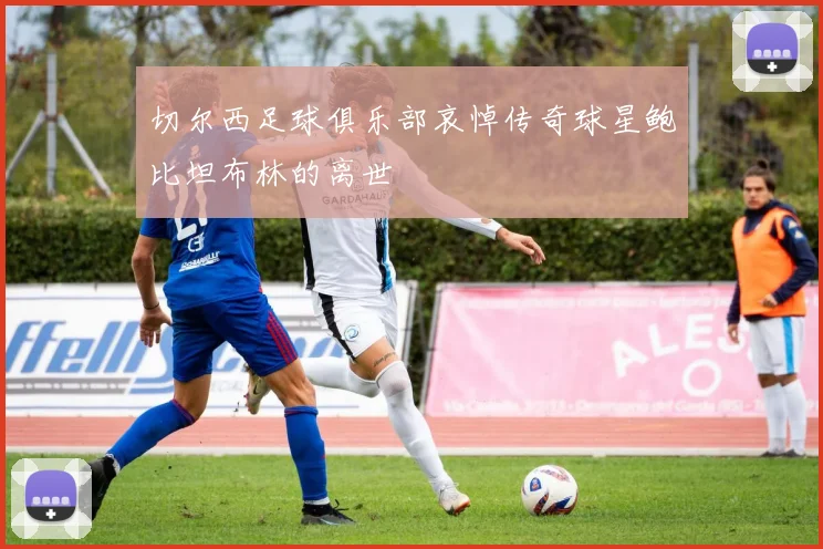 切尔西足球俱乐部哀悼传奇球星鲍比坦布林的离世