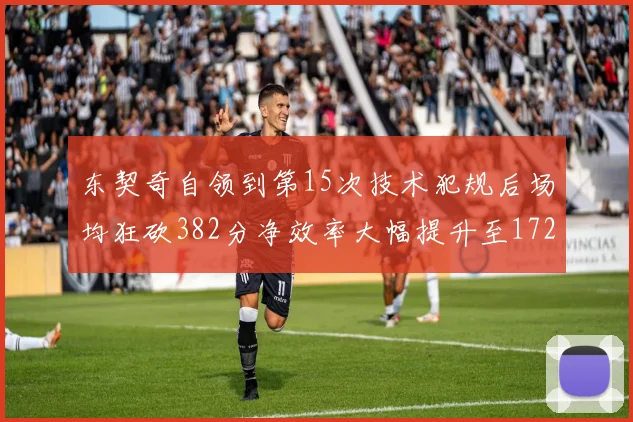 东契奇自领到第15次技术犯规后场均狂砍382分净效率大幅提升至172