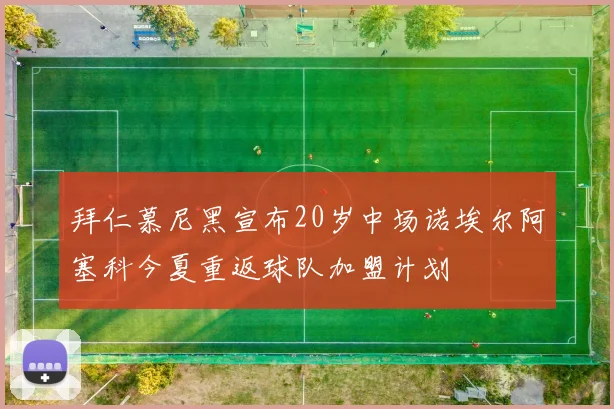 拜仁慕尼黑宣布20岁中场诺埃尔阿塞科今夏重返球队加盟计划