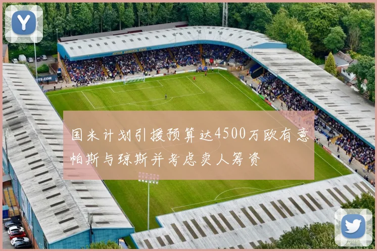 国米计划引援预算达4500万欧有意帕斯与琼斯并考虑卖人筹资