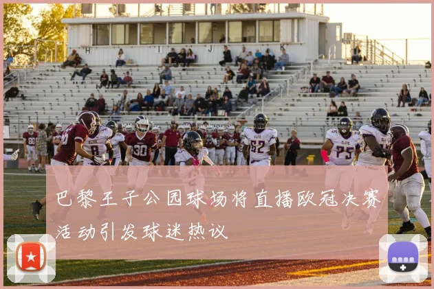 巴黎王子公园球场将直播欧冠决赛活动引发球迷热议