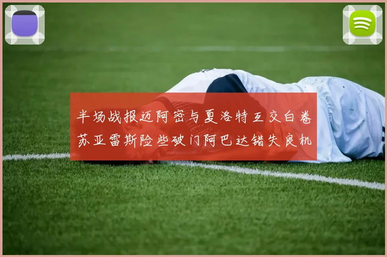 半场战报迈阿密与夏洛特互交白卷苏亚雷斯险些破门阿巴达错失良机