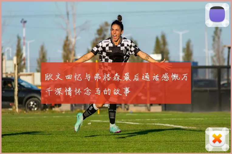 欧文回忆与弗格森最后通话感慨万千深情怀念马的故事