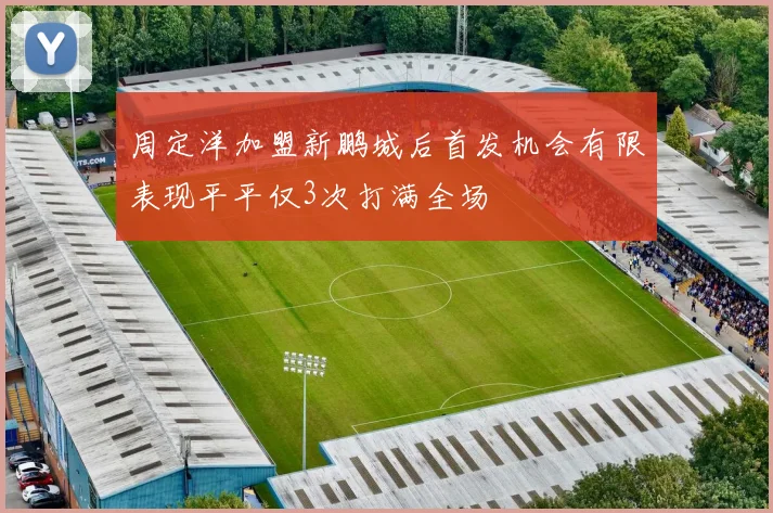 周定洋加盟新鹏城后首发机会有限表现平平仅3次打满全场